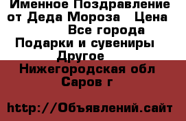 Именное Поздравление от Деда Мороза › Цена ­ 250 - Все города Подарки и сувениры » Другое   . Нижегородская обл.,Саров г.